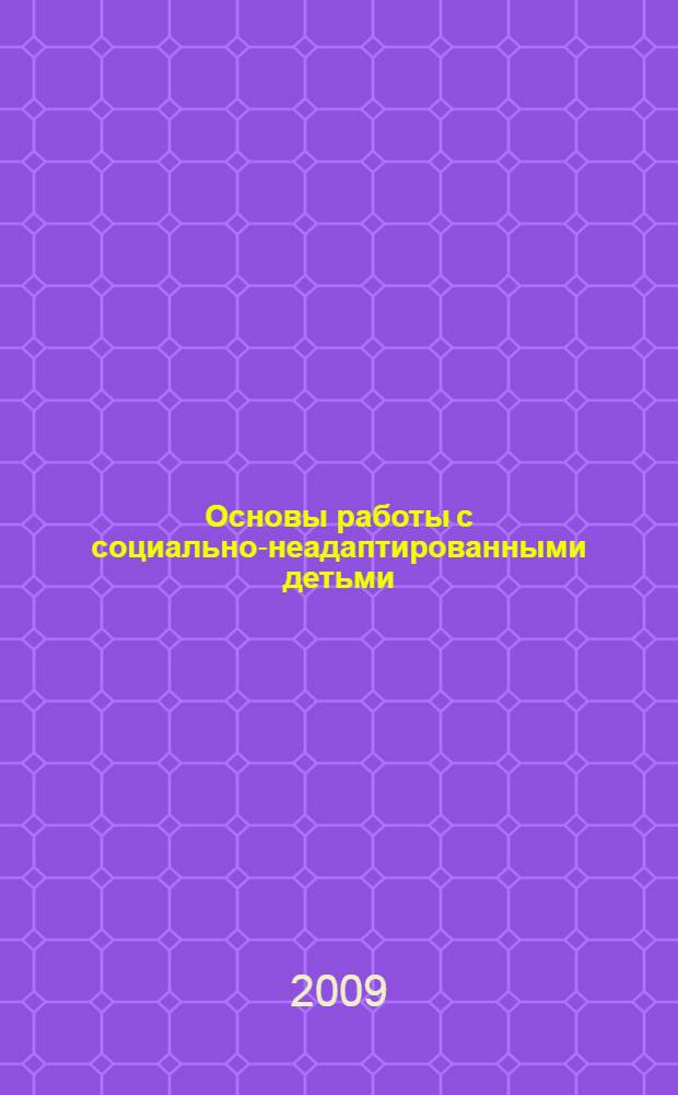 Основы работы с социально-неадаптированными детьми : учебное пособие