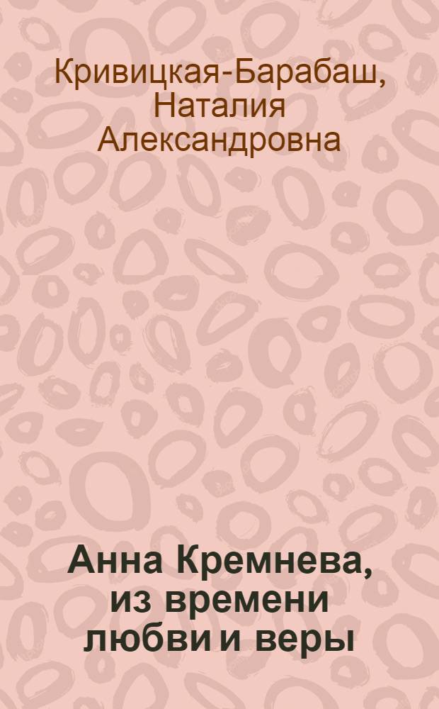 Анна Кремнева, из времени любви и веры : роман