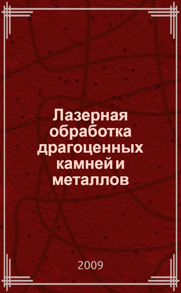 Лазерная обработка драгоценных камней и металлов : учебное пособие : для студентов высшего профессионального образования, обучающихся по специальности 261002 "Технология обработки драгоценных камней и металлов"