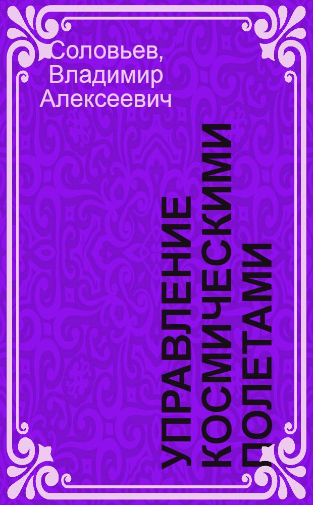 Управление космическими полетами : учебное пособие для студентов высших учебных заведений, обучающихся по направлениям подготовки "Ракетостроение и космонавтика" и "Гидроаэродинамика и динамика полета" : в 2 ч.