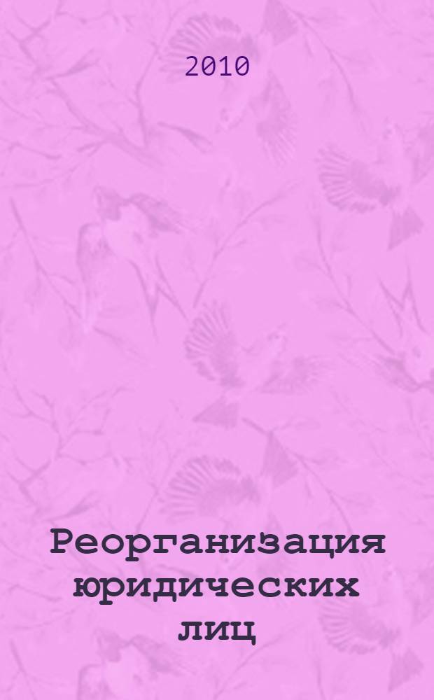 Реорганизация юридических лиц (правовые основы) : научно-практическое пособие