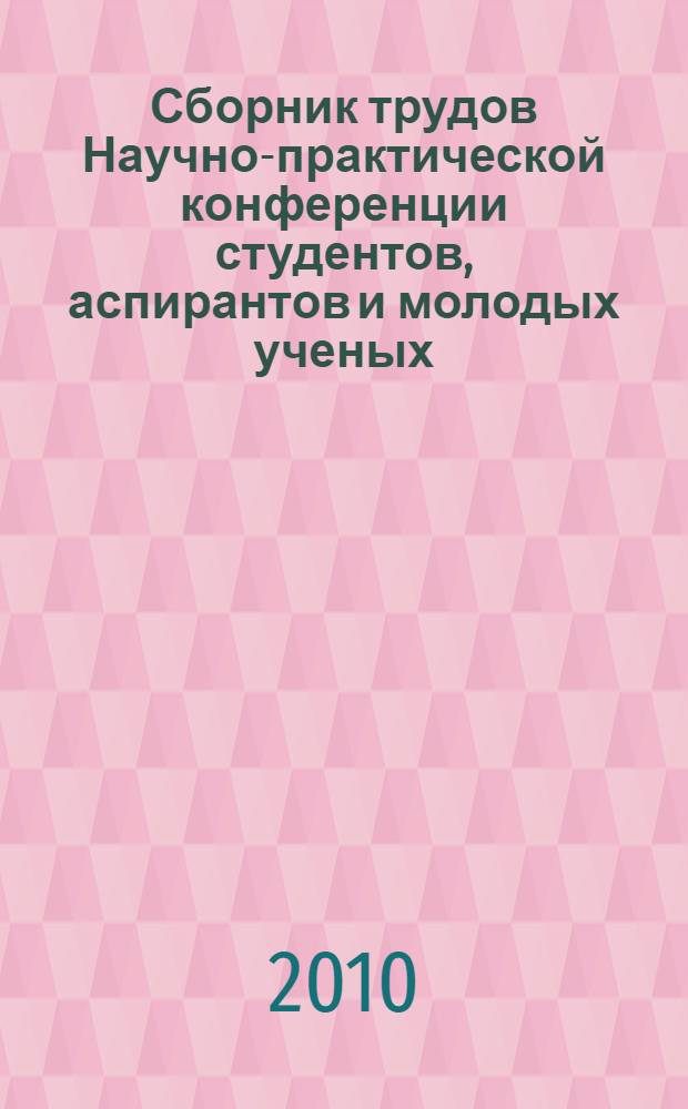Сборник трудов Научно-практической конференции студентов, аспирантов и молодых ученых, посвященной 10-летию Технологического института