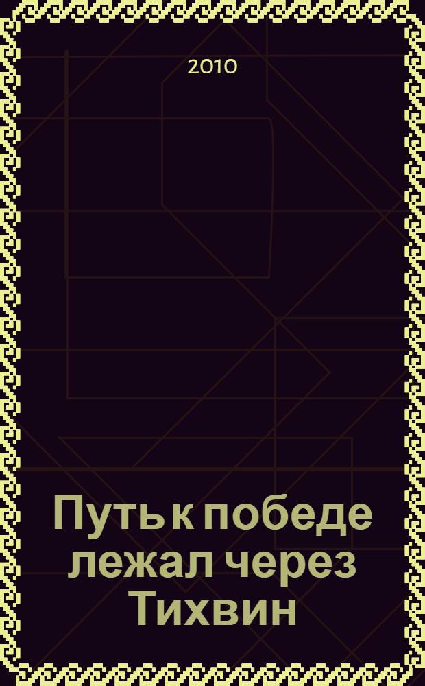 Путь к победе лежал через Тихвин : альбом-путеводитель