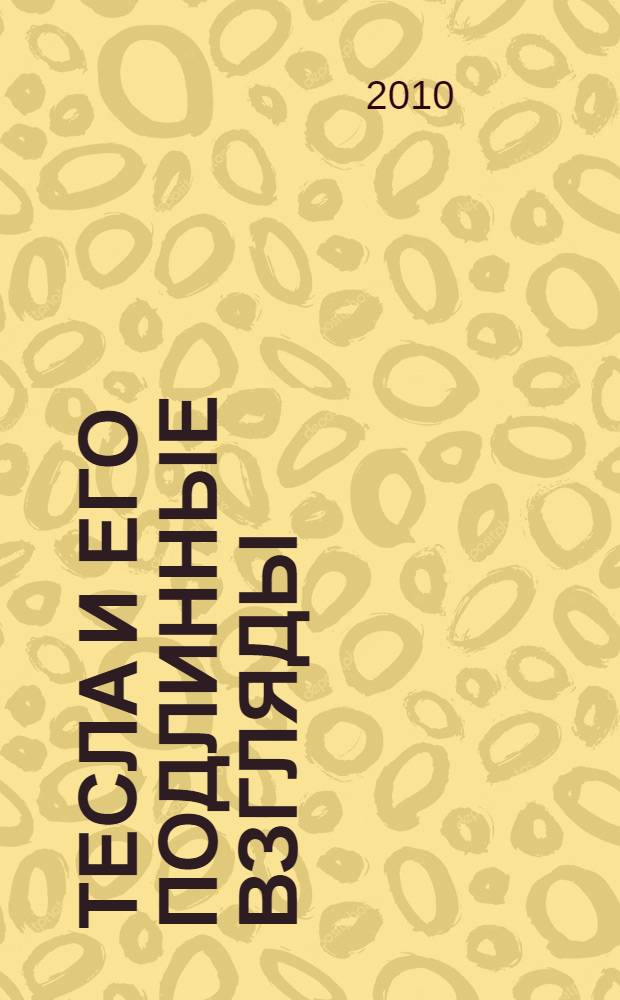 Тесла и его подлинные взгляды : лучшие работы разных лет