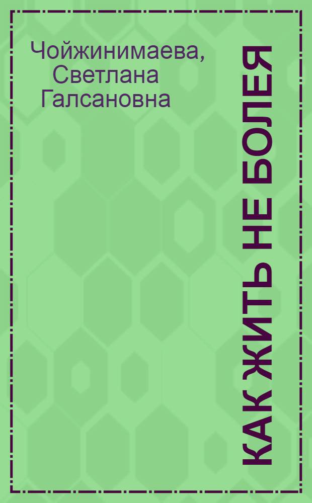 Как жить не болея : из практики врача тибетской медицины