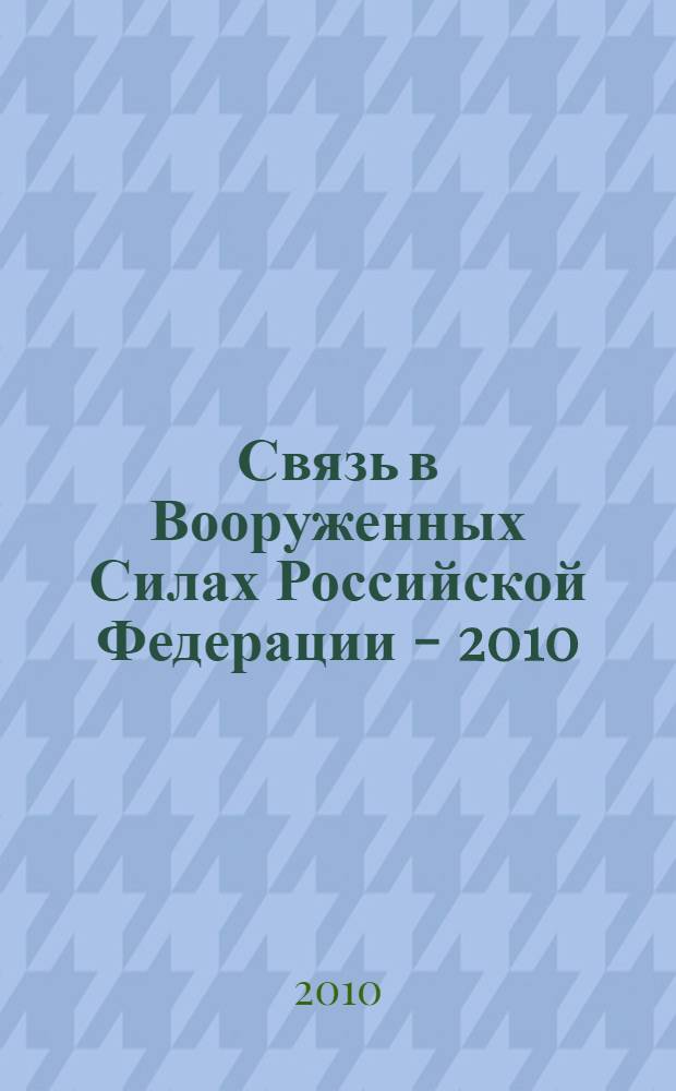 Связь в Вооруженных Силах Российской Федерации - 2010 : тематический сборник : с приложением на CD "Продукция для Войск связи Вооруженных Сил Российской Федерации"