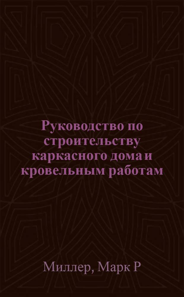 Руководство по строительству каркасного дома и кровельным работам : перевод с английского