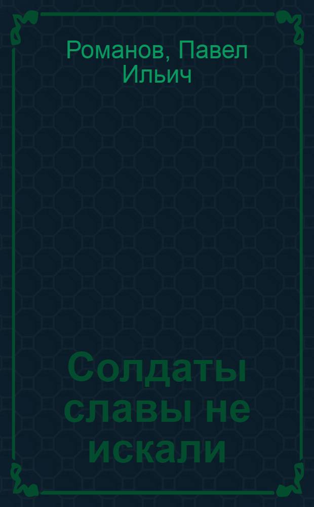 Солдаты славы не искали : воспоминания
