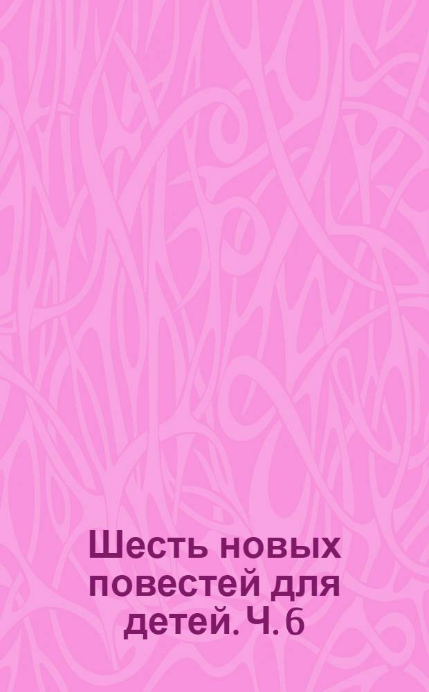 Шесть новых повестей для детей. Ч. 6 : [Благодетельная волшебница]