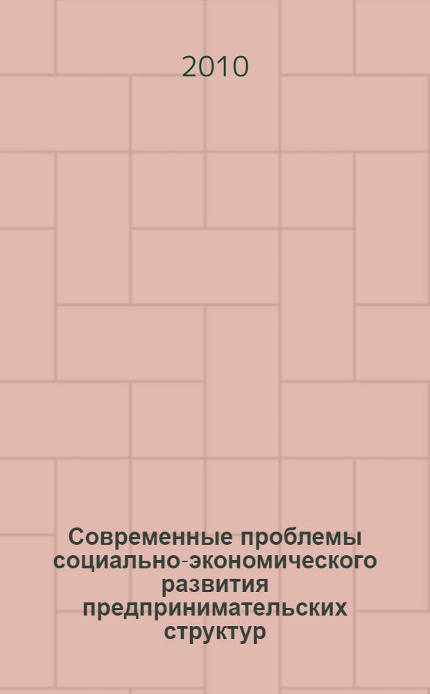 Современные проблемы социально-экономического развития предпринимательских структур : сборник научных статей профессорско-преподавательского состава, аспирантов и студентов факультета управления ИЭУ