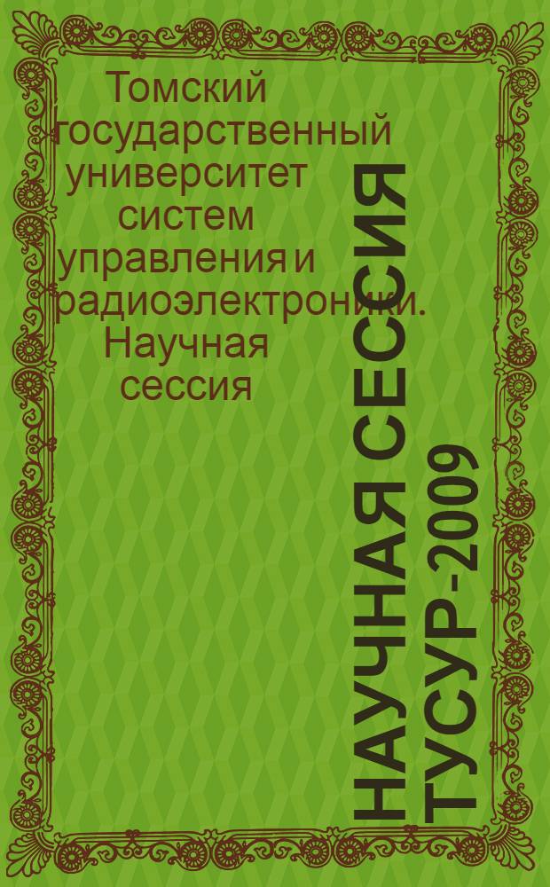 Научная сессия ТУСУР-2009 : материалы докладов Всероссийской научно-технической конференции студентов, аспирантов и молодых ученых, 12-15 мая 2009 г. : в 5 ч