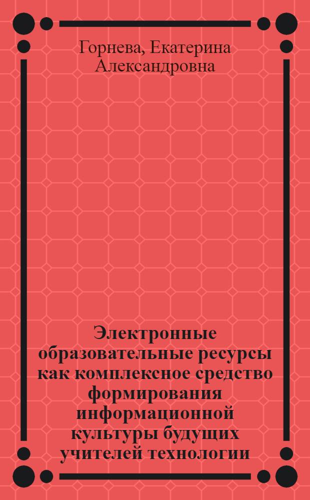 Электронные образовательные ресурсы как комплексное средство формирования информационной культуры будущих учителей технологии : автореферат диссертации на соискание ученой степени к. п. н. : специальность 13.00.08 <теория и методика проф. образован.>