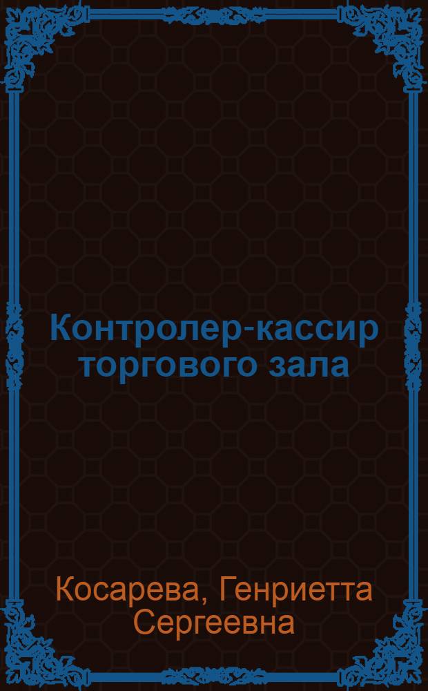 Контролер-кассир торгового зала : учебное пособие для использования в учебном процессе образовательных учреждений, реализующих программы начального профессионального образования и профессиональной подготовки