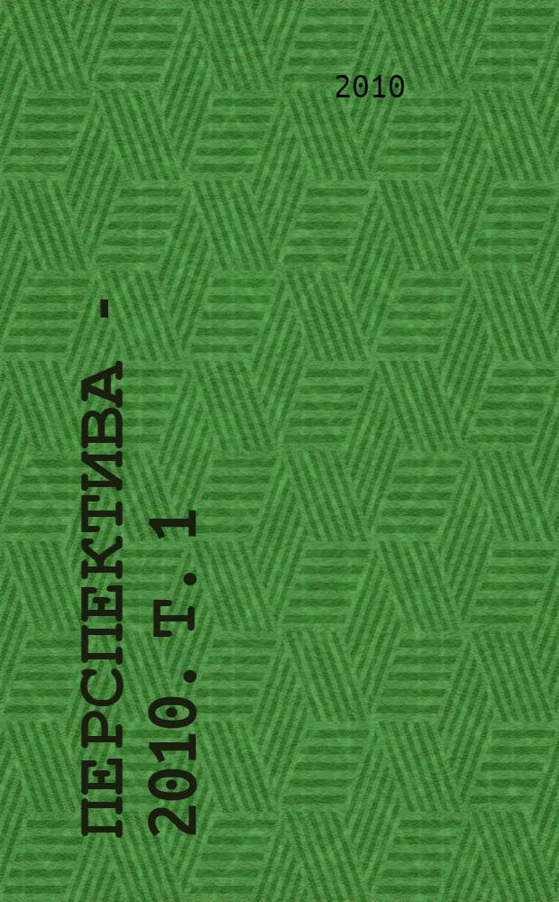 Перспектива - 2010. Т. 1 : [Педагогика и психология. История. Правоведение. География]