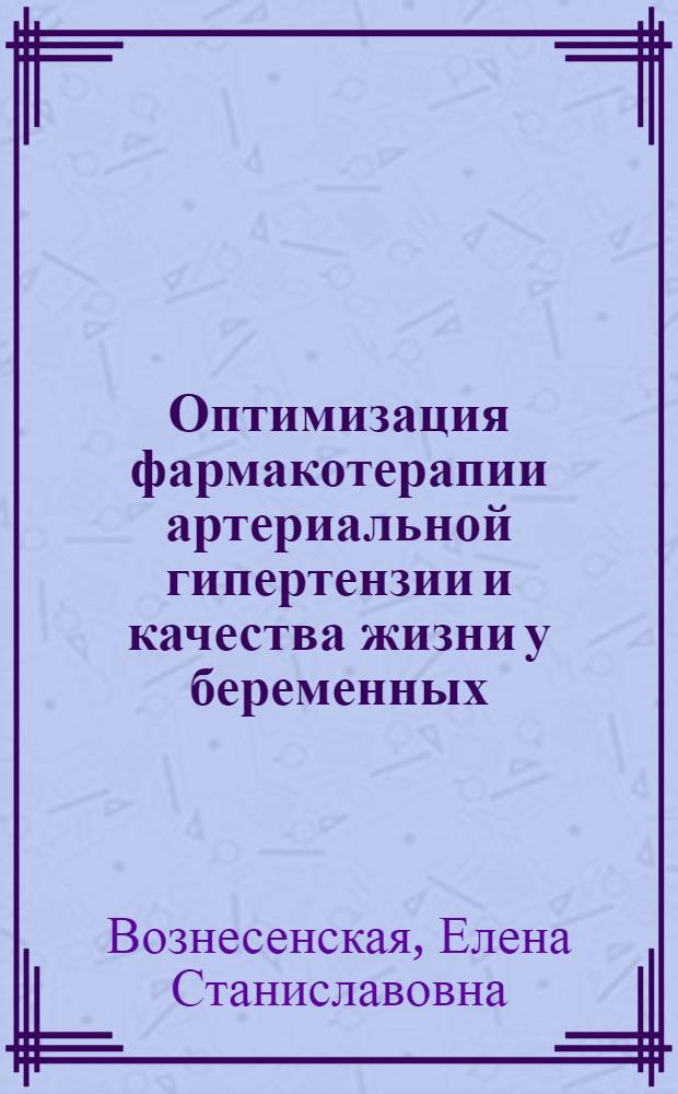 Оптимизация фармакотерапии артериальной гипертензии и качества жизни у беременных : автореферат диссертации на соискание ученой степени к. м. н. : специальность 14.00.25 <фармакология> : специальность 14.00.01 <акушерство и гинекология>