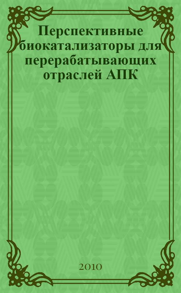 Перспективные биокатализаторы для перерабатывающих отраслей АПК : сборник научных трудов