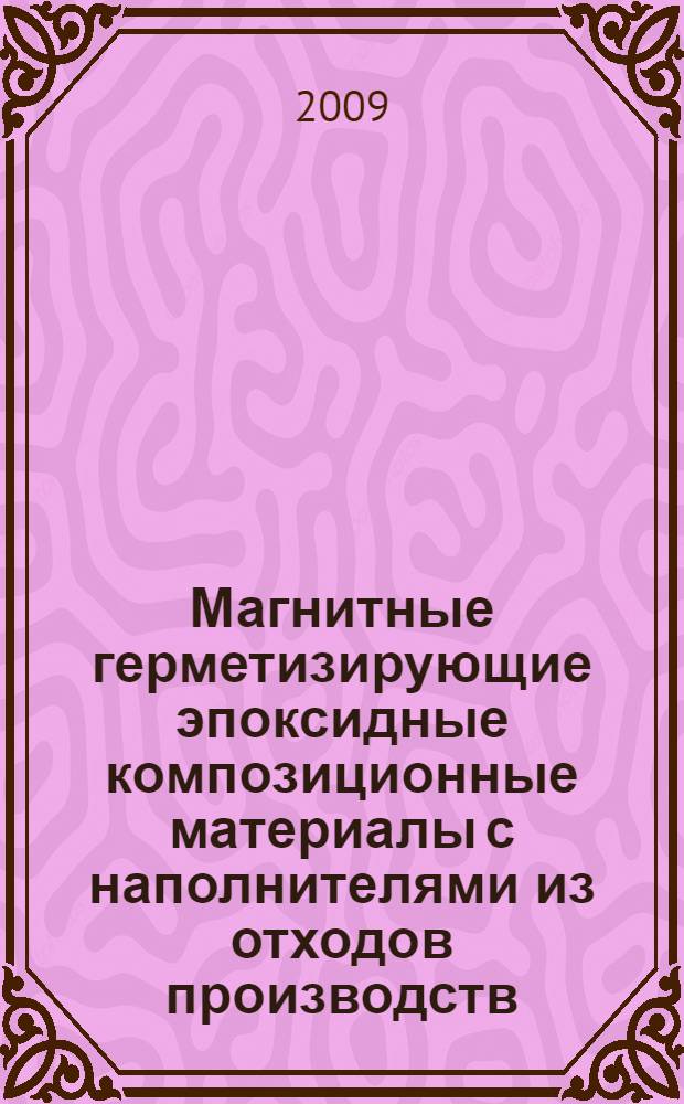 Магнитные герметизирующие эпоксидные композиционные материалы с наполнителями из отходов производств. Рос. акад. архитектуры и строит. наук, Центр. регионал. отд-ние, Гос. образоват. учреждение высш. проф. образования "Липец. гос. техн. ун-т" : монография