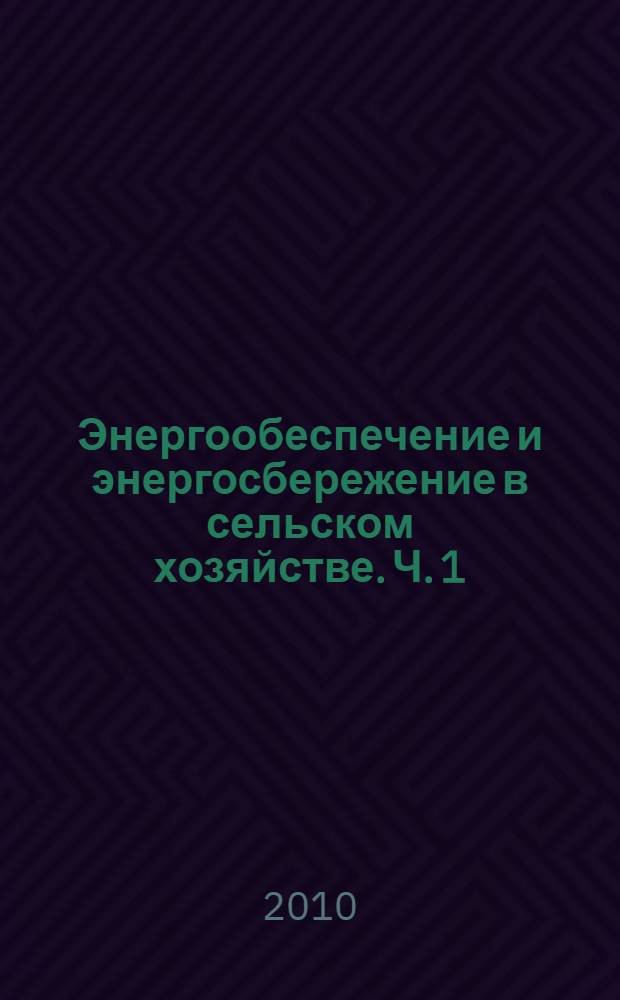 Энергообеспечение и энергосбережение в сельском хозяйстве. Ч. 1 : Проблемы энергообеспечения и энергосбережения