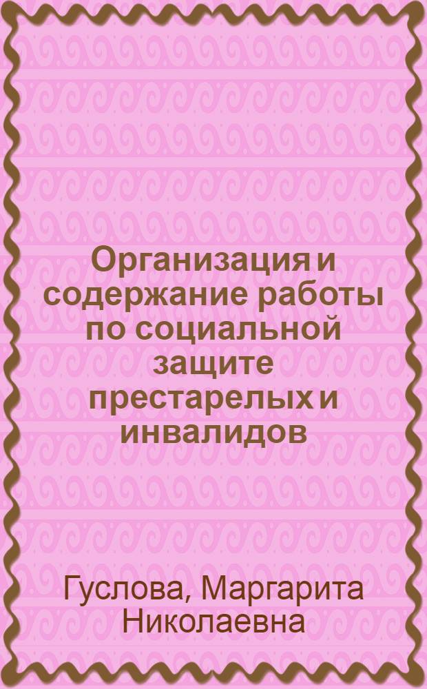 Организация и содержание работы по социальной защите престарелых и инвалидов : учебное пособие для использования в учебном процессе образовательных учреждений, реализующих программы начального профессионального образования