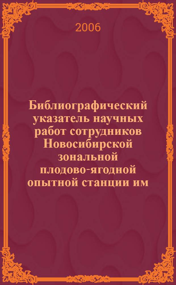 Библиографический указатель научных работ сотрудников Новосибирской зональной плодово-ягодной опытной станции им. И.В. Мичурина (1935-2006)