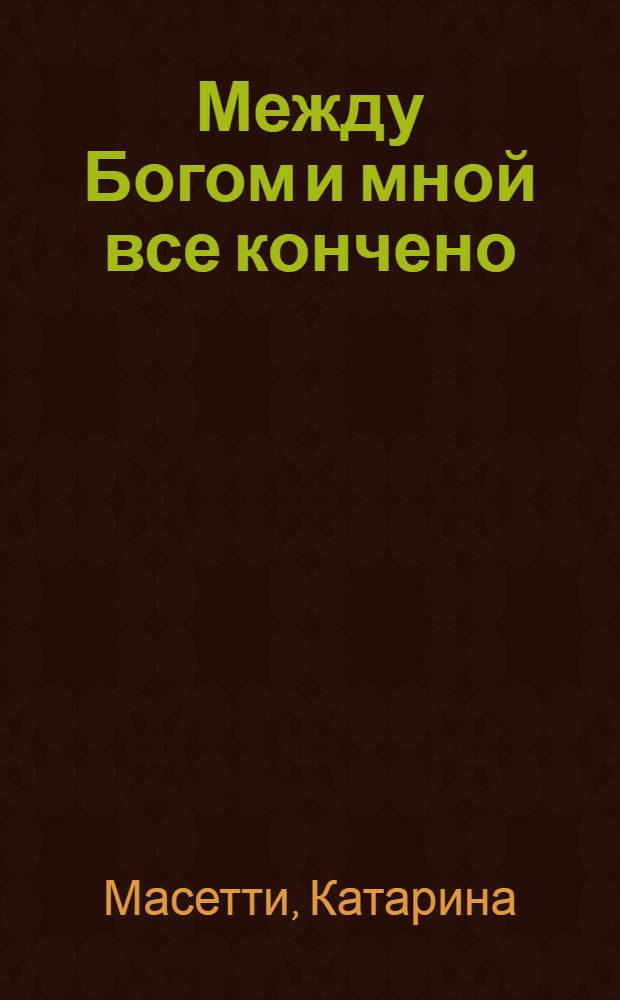 Между Богом и мной все кончено : роман