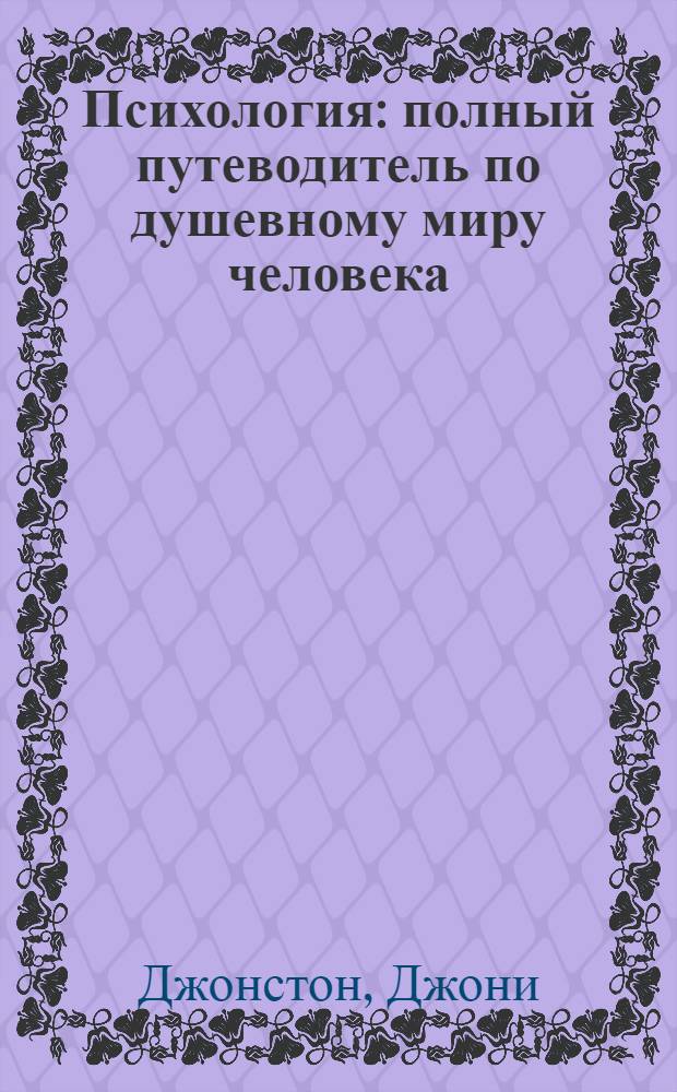 Психология : полный путеводитель по душевному миру человека