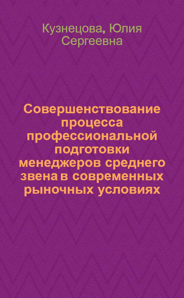 Совершенствование процесса профессиональной подготовки менеджеров среднего звена в современных рыночных условиях : монография