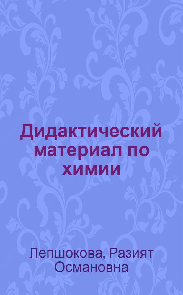 Дидактический материал по химии : учебно-методическое пособие школьникам и студентам вузов химического и медико-биологического профиля