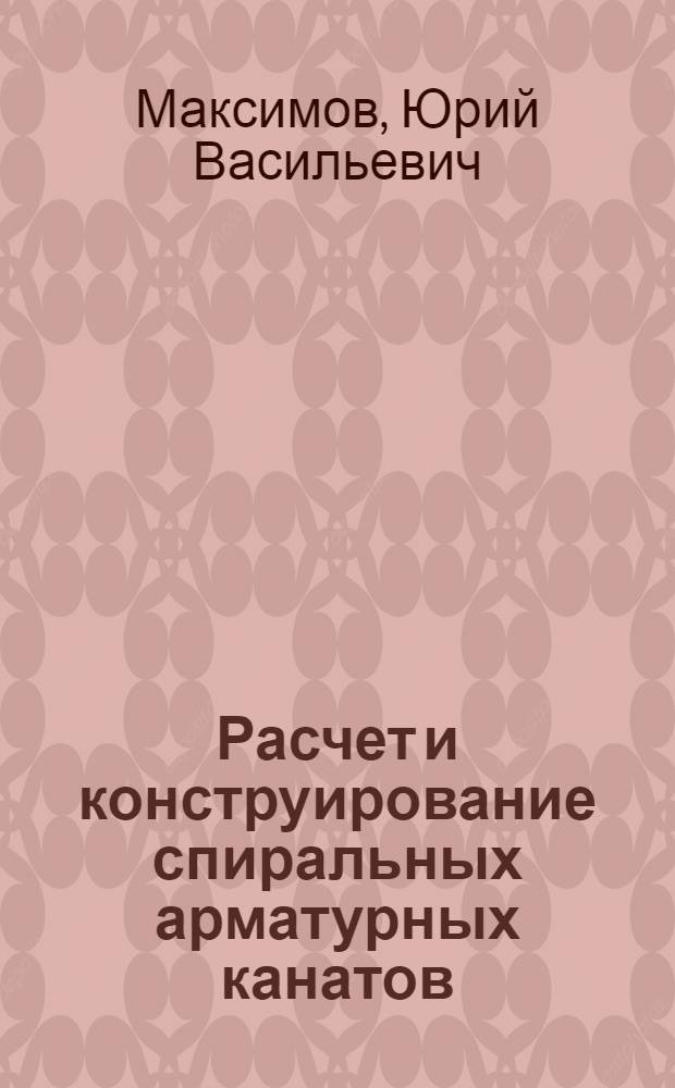 Расчет и конструирование спиральных арматурных канатов : монография