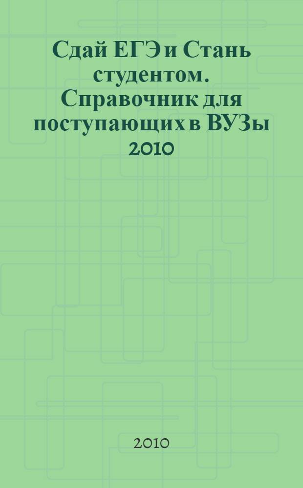 Сдай ЕГЭ и Стань студентом. Справочник для поступающих в ВУЗы 2010
