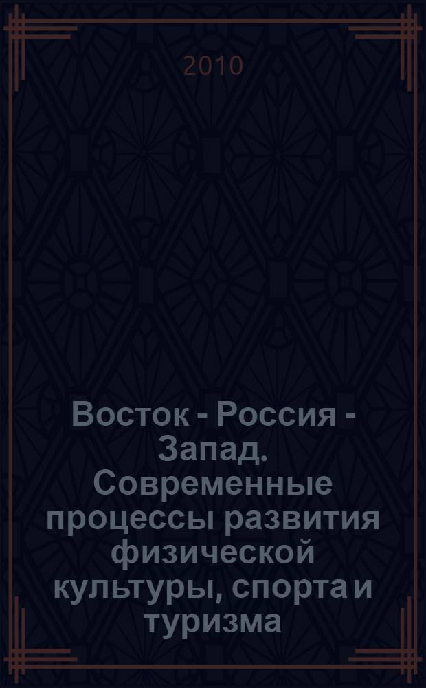 Восток - Россия - Запад. Современные процессы развития физической культуры, спорта и туризма. Состояние и перспективы формирования здорового образа жизни. [Т. 1]