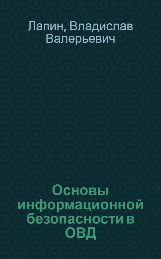 Основы информационной безопасности в ОВД : курс лекций