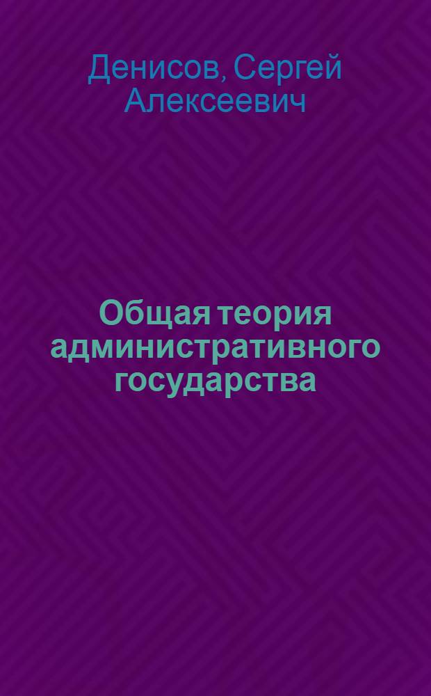Общая теория административного государства = General theory of administrative state