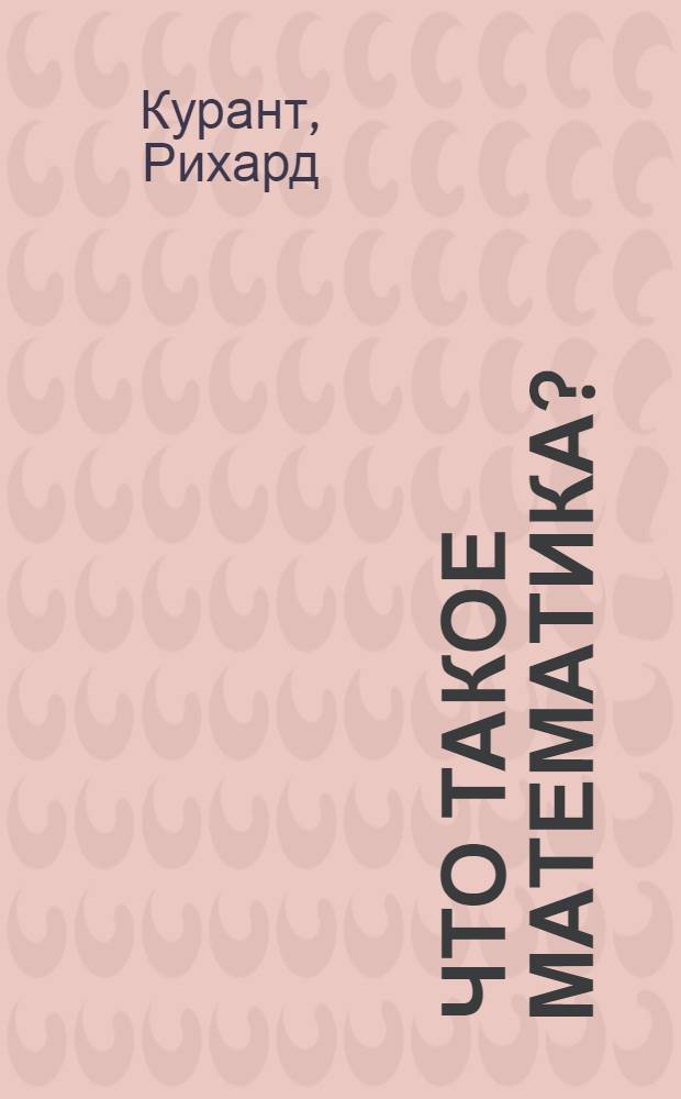 Что такое математика? : элементарный очерк идей и методов