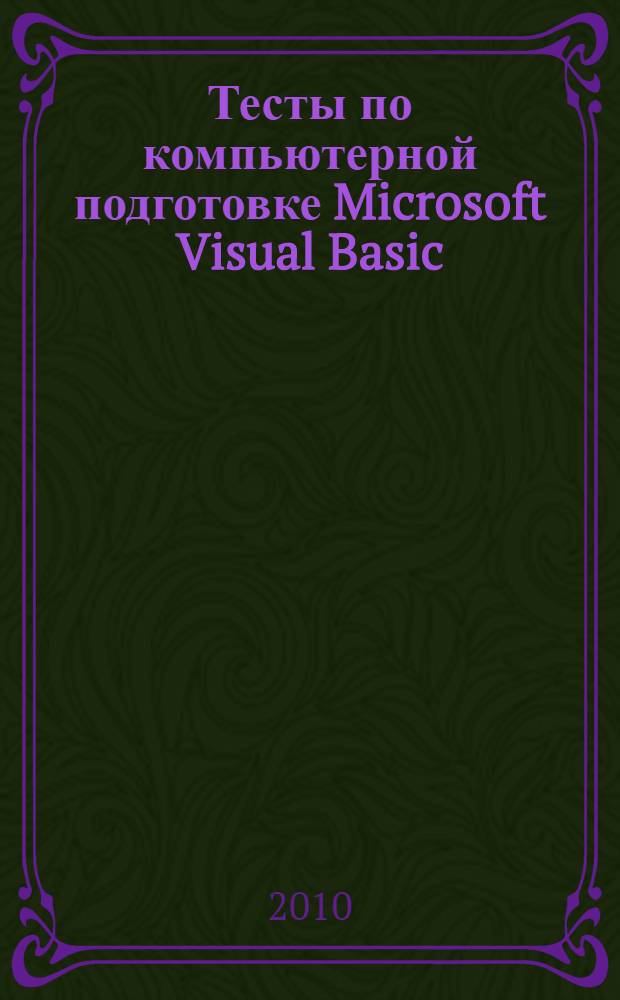 Тесты по компьютерной подготовке Microsoft Visual Basic: учеб. пос.