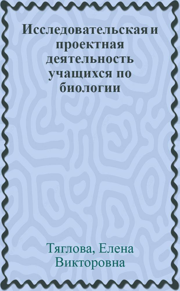 Исследовательская и проектная деятельность учащихся по биологии : методическое пособие