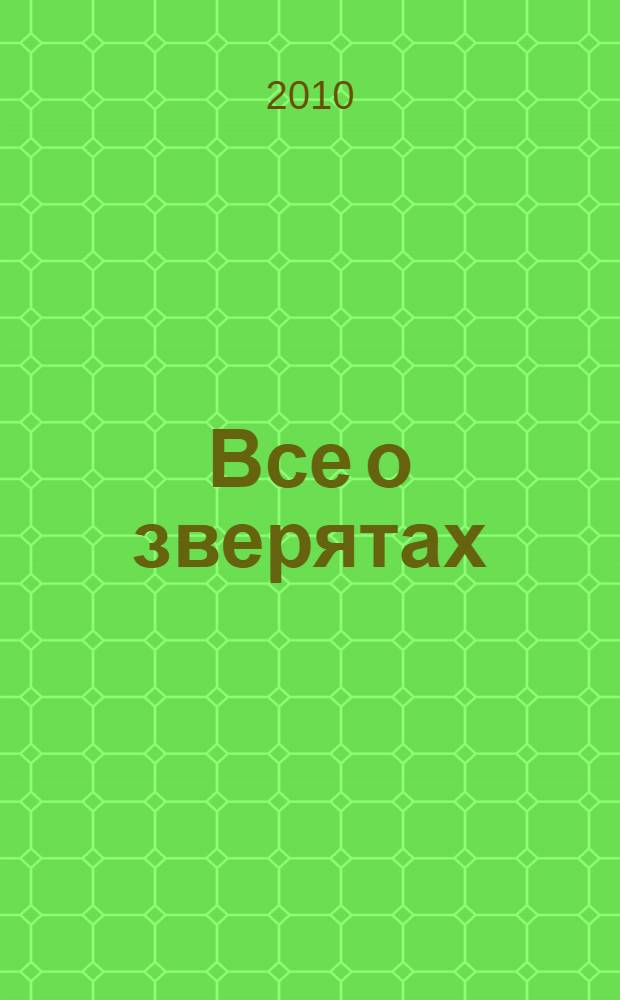 Все о зверятах : полная хрестоматия для младших школьников : для младшего школьного возраста