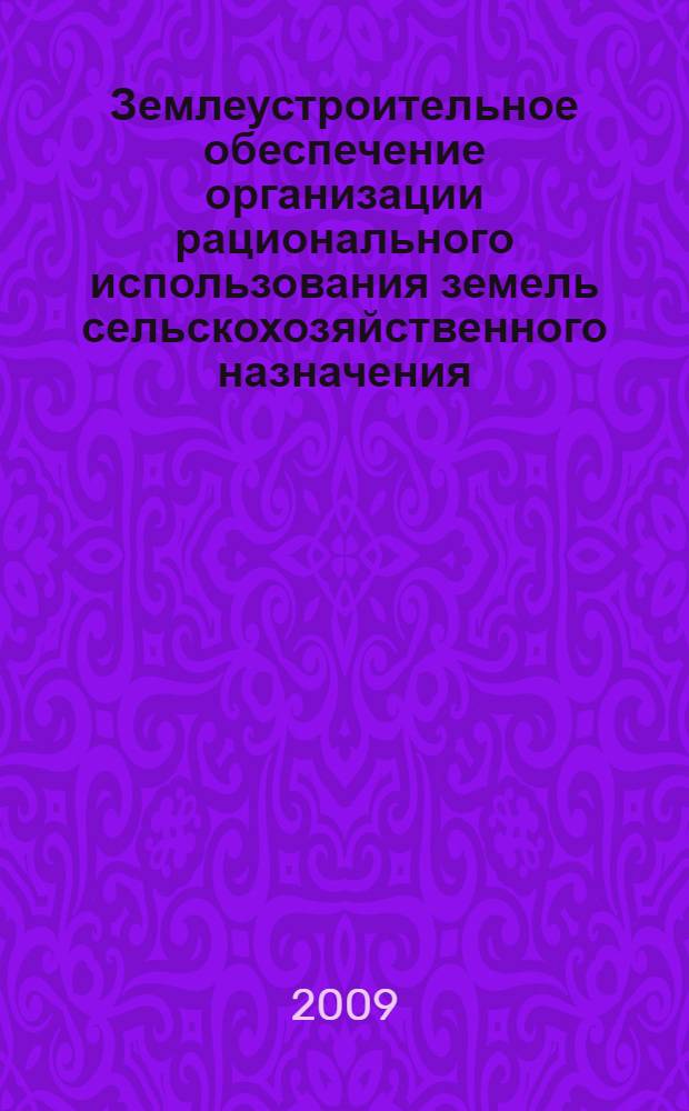 Землеустроительное обеспечение организации рационального использования земель сельскохозяйственного назначения. Рекомендации