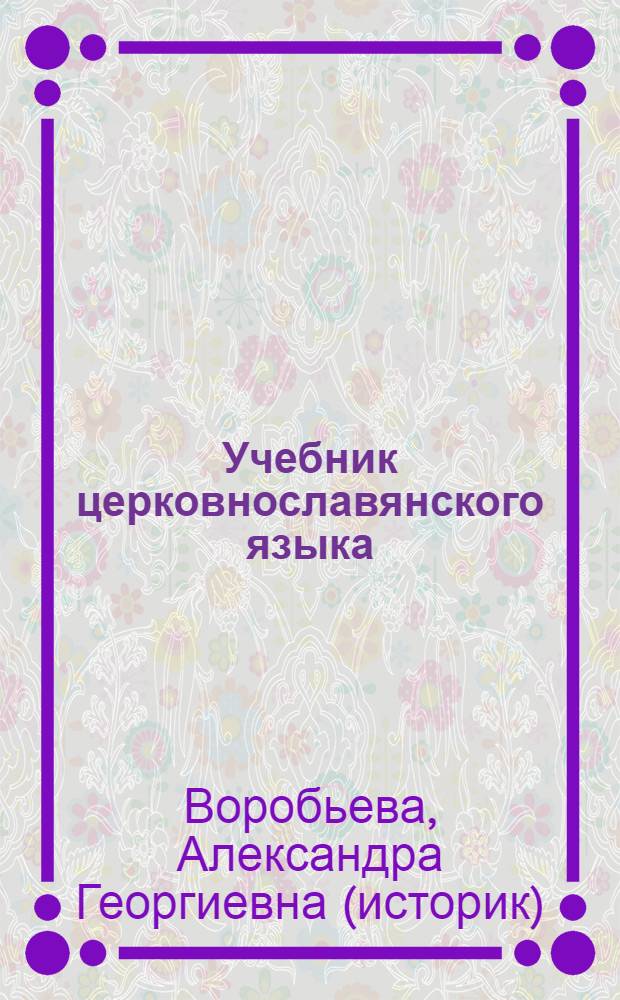 Учебник церковнославянского языка : для студентов православных высших и средних духовных учебных заведений