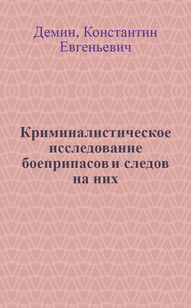 Криминалистическое исследование боеприпасов и следов на них : учебно-методического пособие