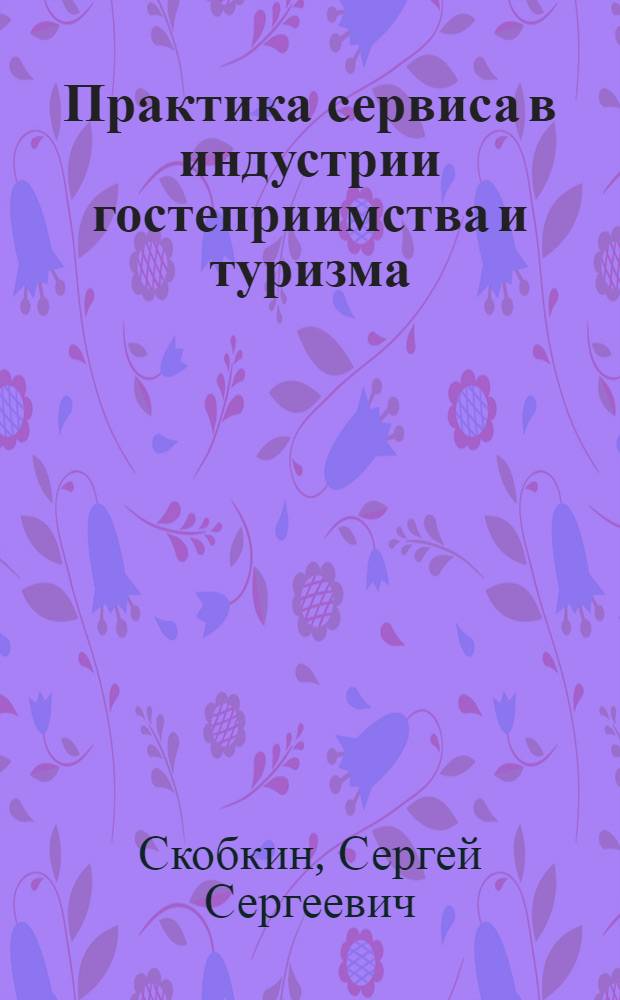 Практика сервиса в индустрии гостеприимства и туризма : учебное пособие для студентов вузов, обучающихся по специальности 100103 "Социально-культурный сервис и туризм"