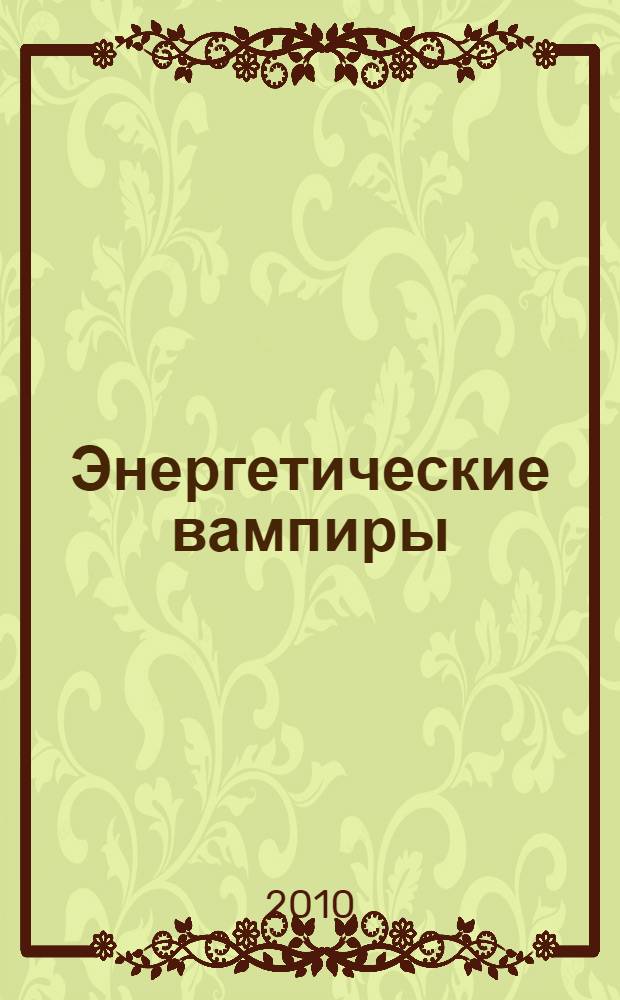 Энергетические вампиры = Psychic vampires : как защитить себя и своих близких