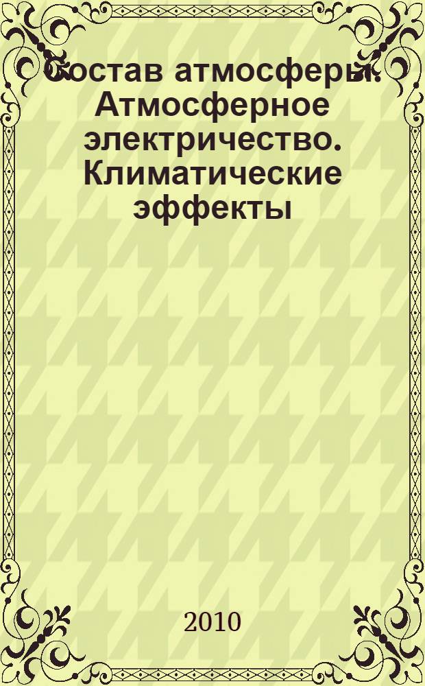 Состав атмосферы. Атмосферное электричество. Климатические эффекты : XIV Всероссийская школа-конференция молодых ученых, 18-21 мая 2010 года, Нижний Новгород : тезисы докладов