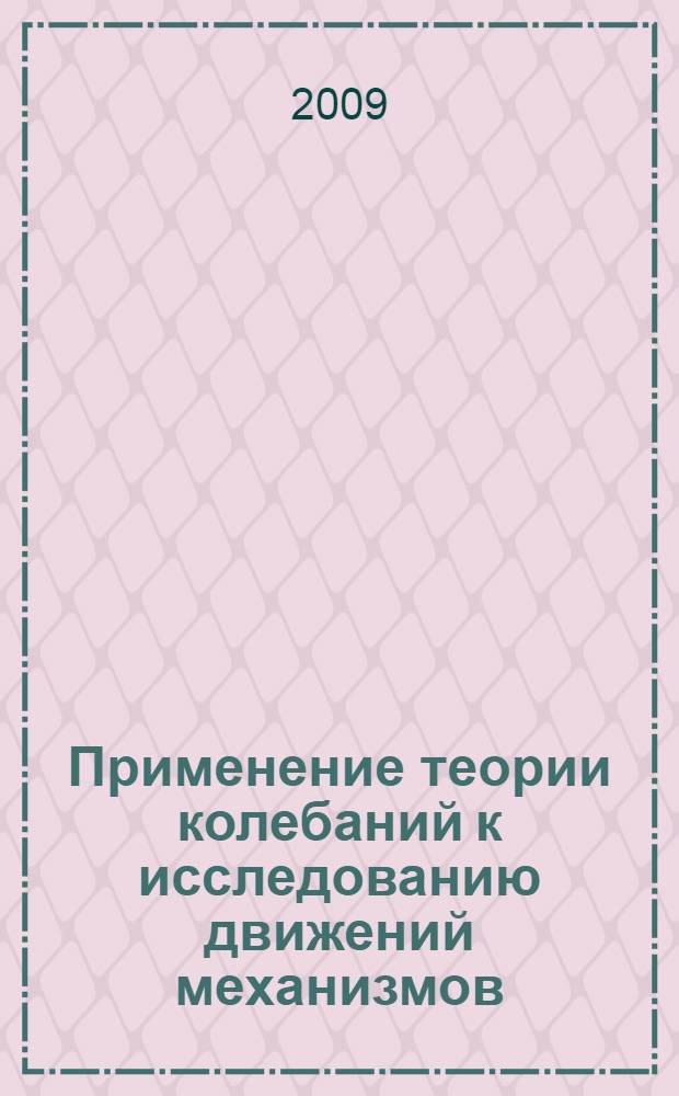 Применение теории колебаний к исследованию движений механизмов : учебное пособие