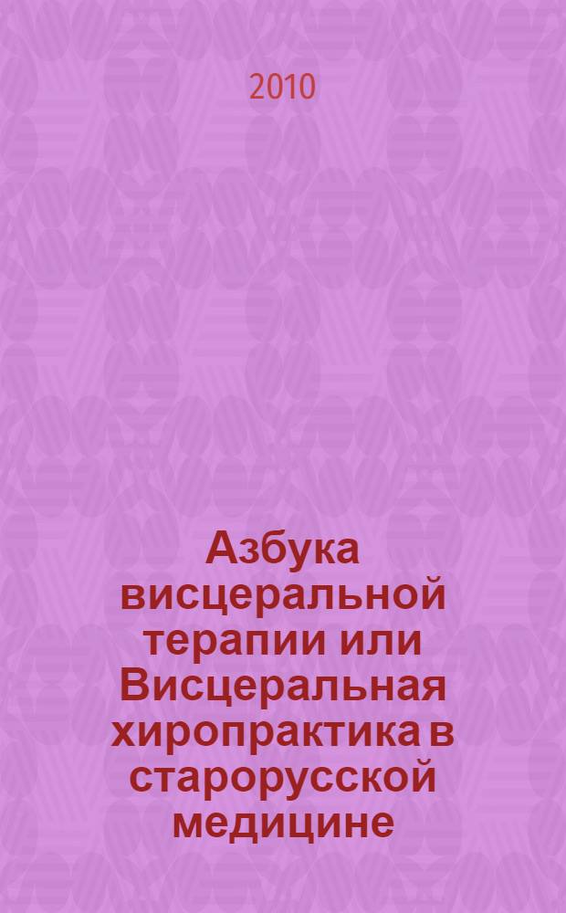 Азбука висцеральной терапии или Висцеральная хиропрактика в старорусской медицине, или Мануальная терапия внутренних органов по методу Огулова