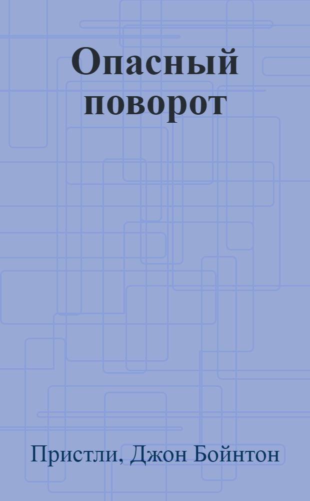 Опасный поворот; Инспектор пришел: пьесы / Джон Бойнтон Пристли; пер. с англ. Норы Галь, В. Воронина