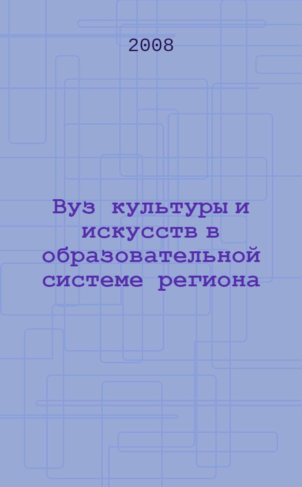 Вуз культуры и искусств в образовательной системе региона : материалы Пятой Всероссийской электронной научно-практической конференции, Самара, январь-декабрь 2007 г