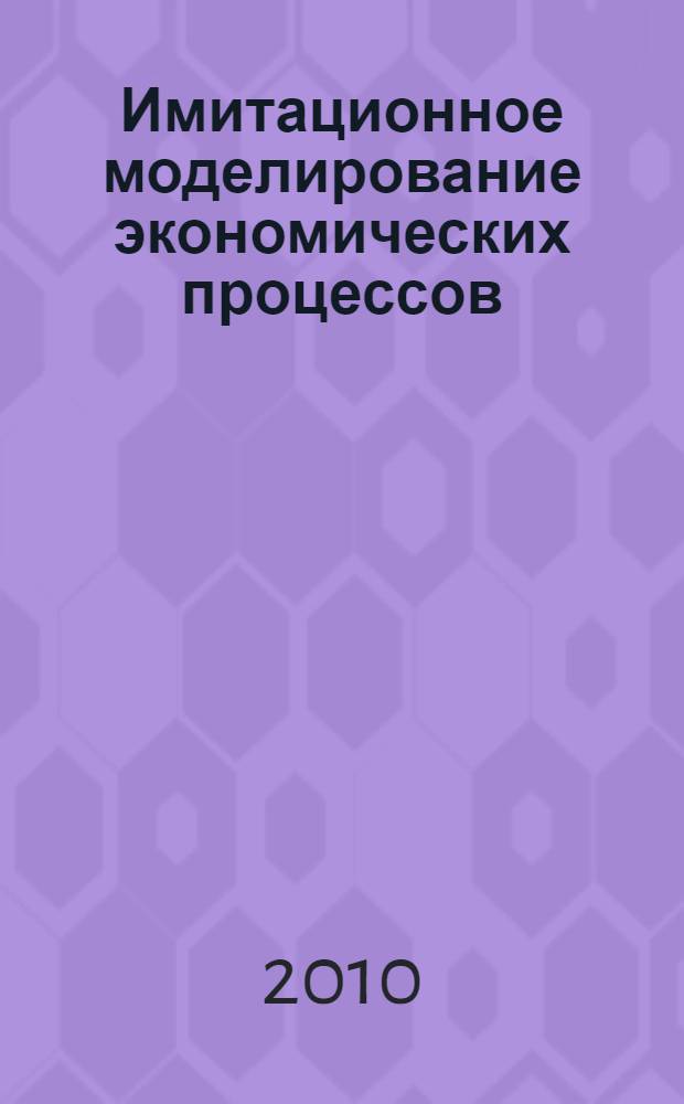 Имитационное моделирование экономических процессов : учебное пособие : для студентов дневного отделения специальности: 080801 "Прикладная информатика в экономике"
