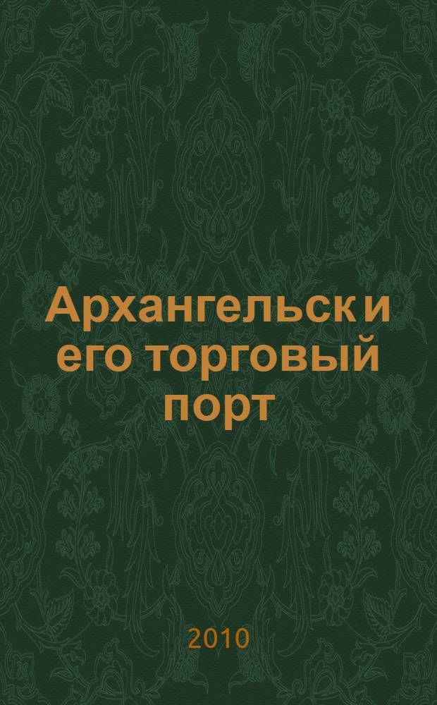 Архангельск и его торговый порт : (сборник извлечений из публикаций)