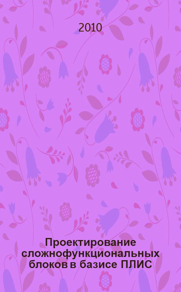 Проектирование сложнофункциональных блоков в базисе ПЛИС : учебное пособие